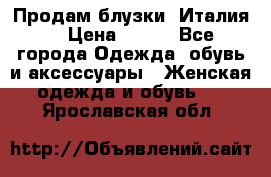 Продам блузки, Италия. › Цена ­ 500 - Все города Одежда, обувь и аксессуары » Женская одежда и обувь   . Ярославская обл.